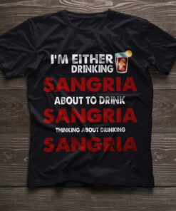 I’m Either Drinking Sangria About To Drink Sangria Thinking About Drinking Sangria Shirt