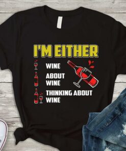 I’m Either Wine About Wine Thinking About Wine Shirt