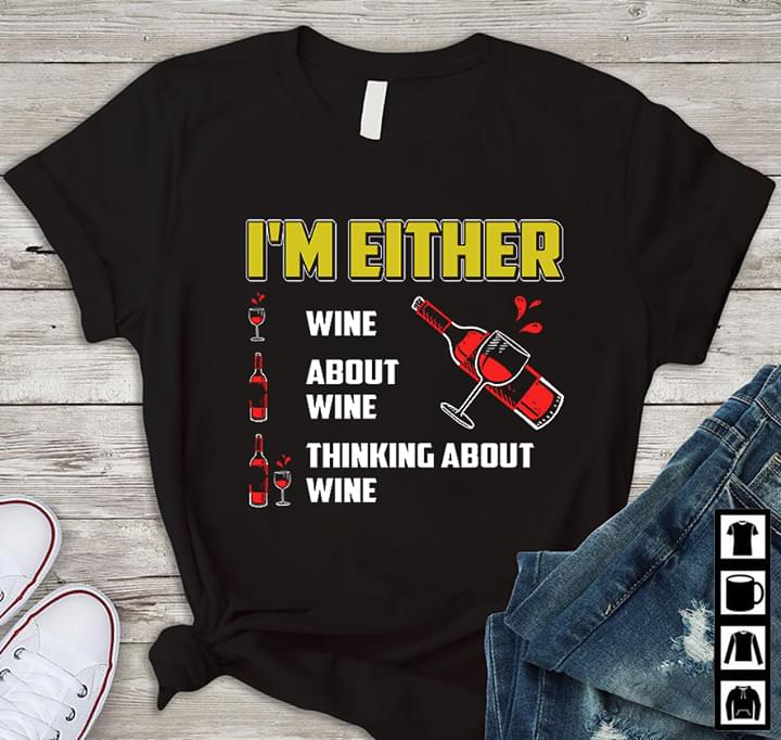 I'm Either Wine About Wine Thinking About Wine Shirt I'm Either Wine About Wine Thinking About Wine Shirt