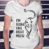 I’m Feline Fine Right Meow Shirt