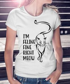 I’m Feline Fine Right Meow Shirt