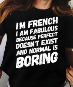 I’m French I Am Fabulous Because Perfect Doesn’t Exist And Normal Is Boring Life Quote Shirt