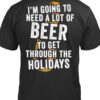 I’m Going To Need A Lot Or Beer To Get Through The Holidays Shirt