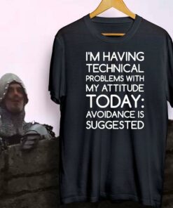 I’m Having Technical Problems With My Attitude Today Avoidance Is Suggested Shirt