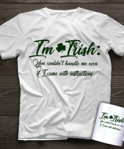 I’m Irish You Couldn’t Handle Me Even It I Came With Instructions Shirt
