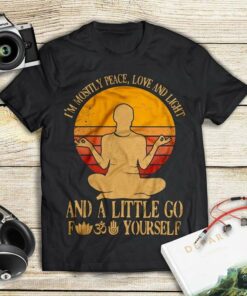 I’m Mositly Peace Love And Light And A Little Go Yourself Shirt