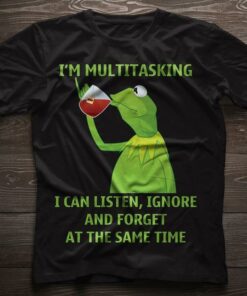 I’m Multitasking I Can Listen Ignore And Forget At The Same Time Shirt
