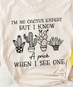 I’m No Cactus Expert But I Know A Prick When I See One Plants Shirt