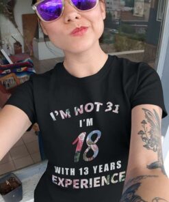 I’m Not 31 I’m 18 With 13 Years Experience Shirt