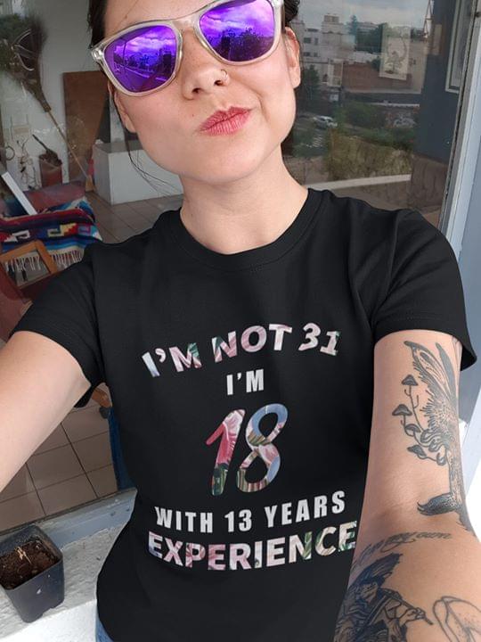 I'm Not 31 I'm 18 With 13 Years Experience Shirt I'm Not 31 I'm 18 With 13 Years Experience Shirt