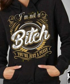 I’m Not A Bitch You’re Just A Pussy Shirt