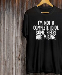 I’m Not A Complete Idiot Some Pieces Are Missing Shirt