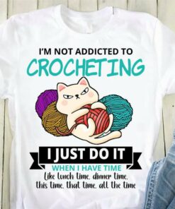 I’m Not Addicted To Crocheting I Just Do It When I Have Time Like Lunch Time Dinner Time This Time That Time All The Time Cute Cat Wool Balls Shirt