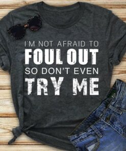 I’m Not Afraid To Foul Out So Don’t Even Try Me Shirt