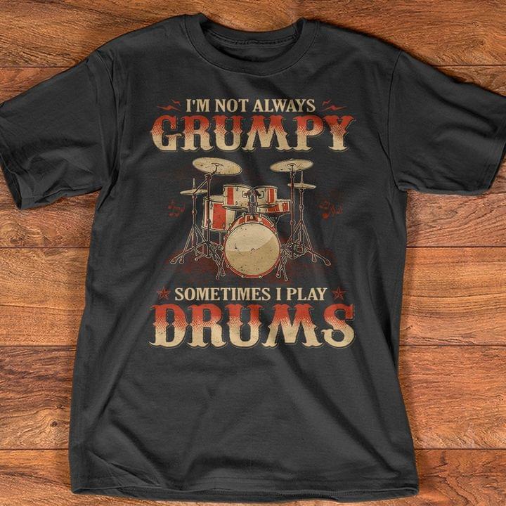 I'm Not Always Grumpy Sometimes I Play Drums T-Shirt Sweatshirt Hoodie I'm Not Always Grumpy Sometimes I Play Drums T-Shirt Sweatshirt Hoodie