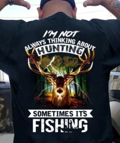 I’m Not Always Thinking About Hunting Sometimes It’s Fishing Deer Shirt