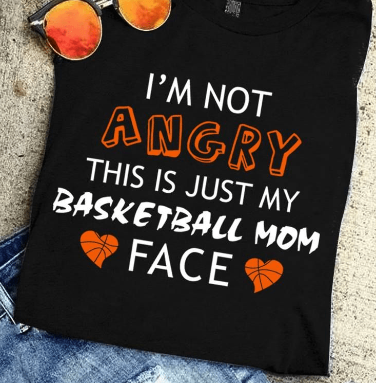 I'm Not Angry This is Just My Basketball Mom Face T-Shirt I'm Not Angry This is Just My Basketball Mom Face T-Shirt