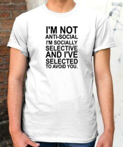 I’m Not Anti Social I’m Socially Selective And I’ve Selected Shirt