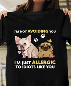 I’m Not Avoiding You I’m Just Allergic To Idiots Like You Cute Puppy Dogs Shirt
