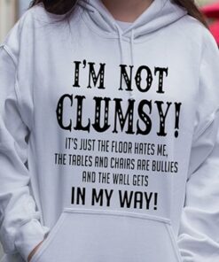 I’m Not Clumsy! It’s Just The Floor Hates Me The Tables And Chairs Are Bullies Hoodie