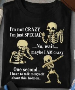 I’m Not Crazy I’m Just Special No Wait Maybe I Am Crazy One Second I Have To Talk To Myself About This Hold On Skeletons Shirt