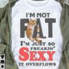 I’m Not Fat I’m Just So Freakin’ Sexy It Overflows Cat Shirt