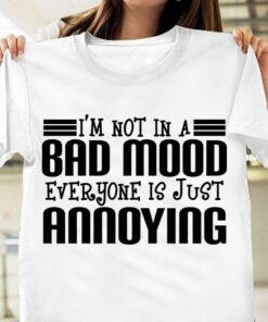 I’m Not In A Bad Mood Everyone Is Just Annoying T-Shirt Sweatshirt Hoodie