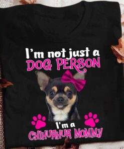 I’m Not Just A Dog Person I’m A Chihuahua Mommy Love Pet Shirt