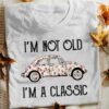 I’m Not Old I’m A Classic Shirt