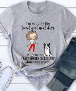 I’m Not Only The Sweet Girl Next Door I’m The Crazy Border Collie Lady Down The Street Shirt