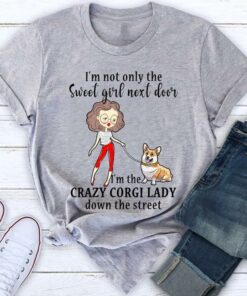 I’m Not Only The Sweet Girl Next Door I’m The Crazy Corgi Lady Down The Street Shirt