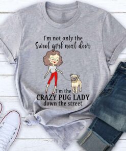 I’m Not Only The Sweet Girl Next Door I’m The Crazy Pug Lady Down The Street Shirt