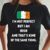 I’m Not Perfect But I Am Irish And That’s Kind Of The Same Thing Flag Of Ireland Shirt