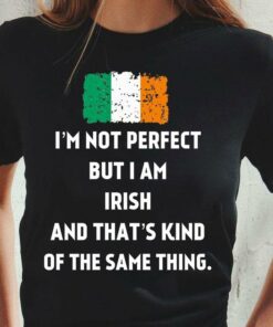 I’m Not Perfect But I Am Irish And That’s Kind Of The Same Thing Flag Of Ireland Shirt