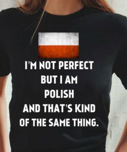 I’m Not Perfect But I Am Polish And That’s Kind Of The Same Thing Flag Of Poland Shirt
