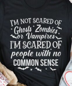 I’m Not Scared Of Ghosts Zombies Vampires I’m Scared Of People With No Common Sense Halloween Shirt