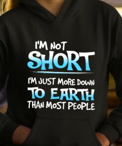I’m Not Short I’m Just More Down To Earth Than Most People T-Shirt Sweatshirt Hoodie