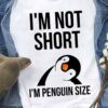 I’m Not Short I’m Penguin Size Cute Funny Shirt
