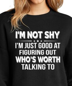 I’m Not Shy I’m Just Good At Figuring Out Who’s Worth Talking To T-Shirt Sweatshirt Hoodie