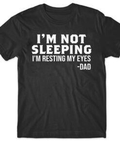 I’m Not Sleeping I’m Resting My Eyes Dad T-Shirt Sweatshirt Hoodie