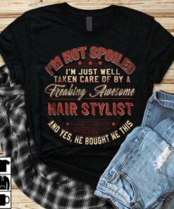 I’m Not Spoiled I’m Just Well Taken Care Of By A Freaking Awesome Hair Stylist Shirt