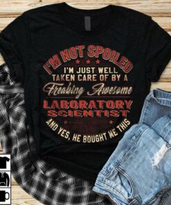 I’m Not Spoiled I’m Just Well Taken Care Of By A Freaking Awesome Laboratory Scientist Shirt