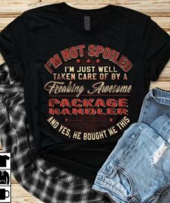 I’m Not Spoiled I’m Just Well Taken Care Of By A Freaking Awesome Package Handler Shirt