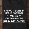 I’m Not Sure If Life Is Passing Me By Or Trying To Run Me Over Quote Shirt