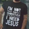 I’m Not That Perfect Christian I Need Jesus Shirt