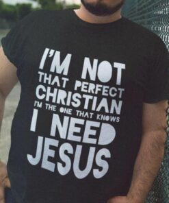 I’m Not That Perfect Christian I Need Jesus Shirt
