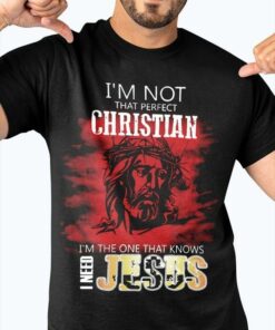 I’m Not That Perfect Christian I’m The One That Knows I Need Jesus God Religion Shirt