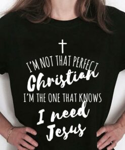 I’m Not That Perfect Christian I’m The One That Knows I Need Jesus God The Holy Cross Shirt