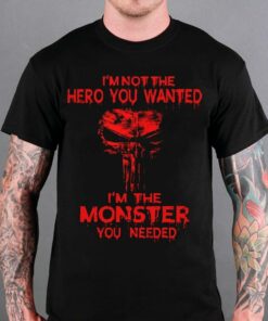 I’m Not The Hero You Wanted I’m The Monster You Needed Shirt