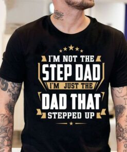 I’m Not The Step Dad I’m Just The Dad That Stepped Up Quote Stars Father Family Shirt